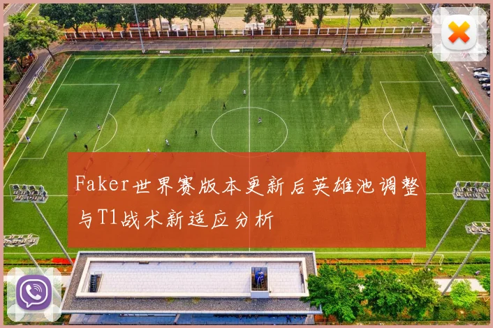 Faker世界赛版本更新后英雄池调整与T1战术新适应分析